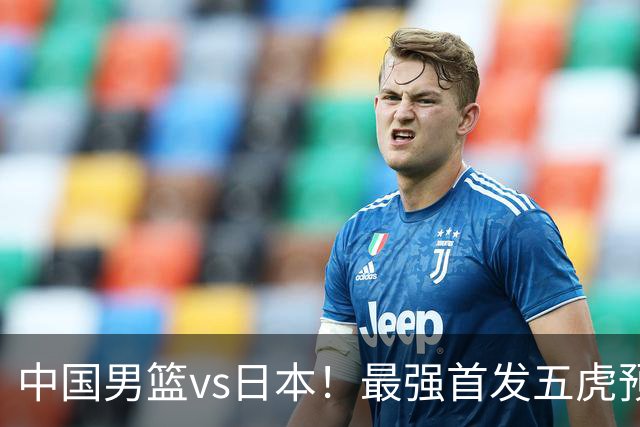 中国男篮vs日本！最强首发五虎预测：郭士强大变阵，三新星领衔
