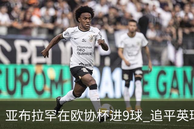 亚布拉罕在欧协杯进9球 追平英球员欧战进球纪录
