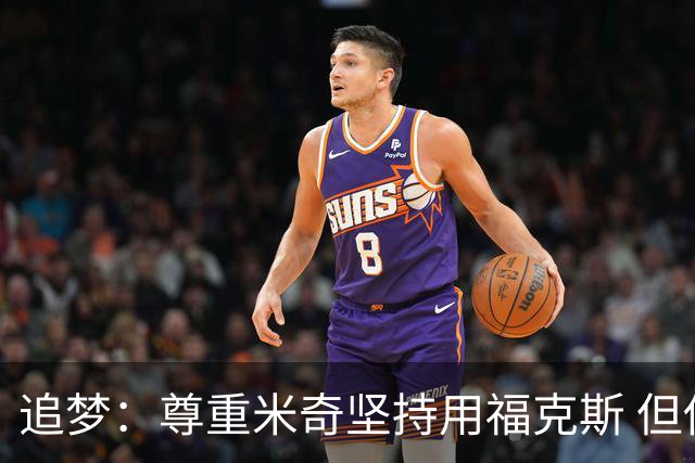 追梦：尊重米奇坚持用福克斯 但他需要根据实时情况做出调整！